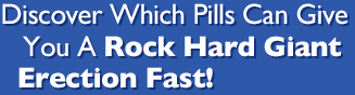 Discover Which Pills Can Give You A Rock Hard Giant Erection Fast!