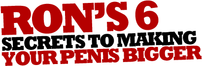 Rons Six Secrets to Making Your Penis Bigger